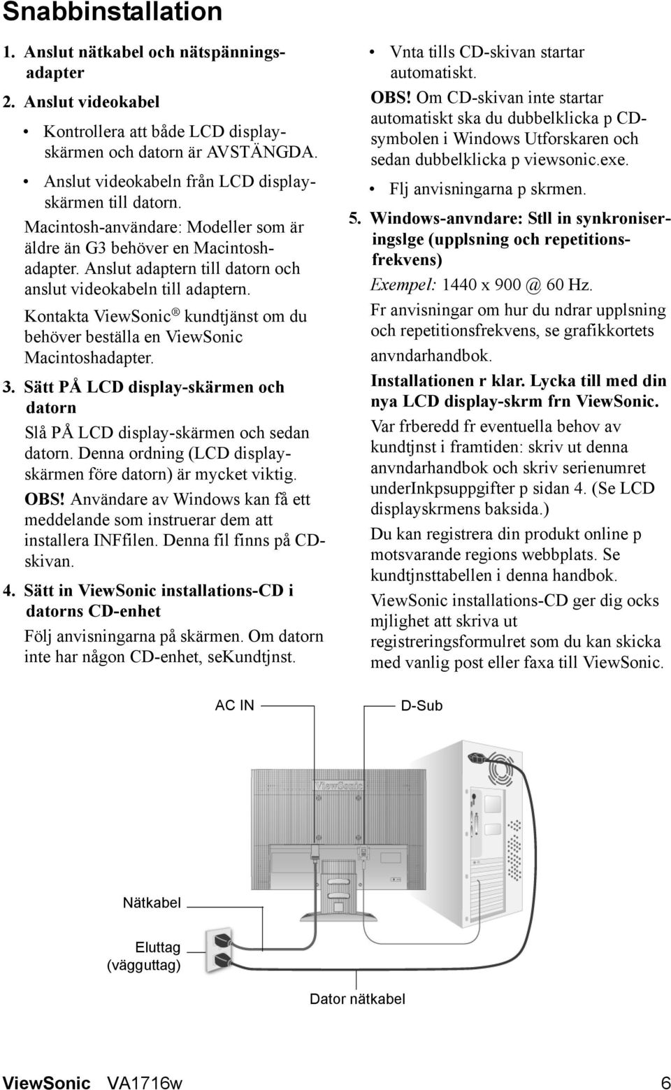 Kontakta ViewSonic kundtjänst om du behöver beställa en ViewSonic Macintoshadapter. 3. Sätt PÅ LCD display-skärmen och datorn Slå PÅ LCD display-skärmen och sedan datorn.