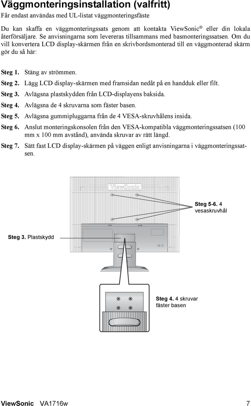 Stäng av strömmen. Steg 2. Lägg LCD display-skärmen med framsidan nedåt på en handduk eller filt. Steg 3. Avlägsna plastskydden från LCD-displayens baksida. Steg 4.