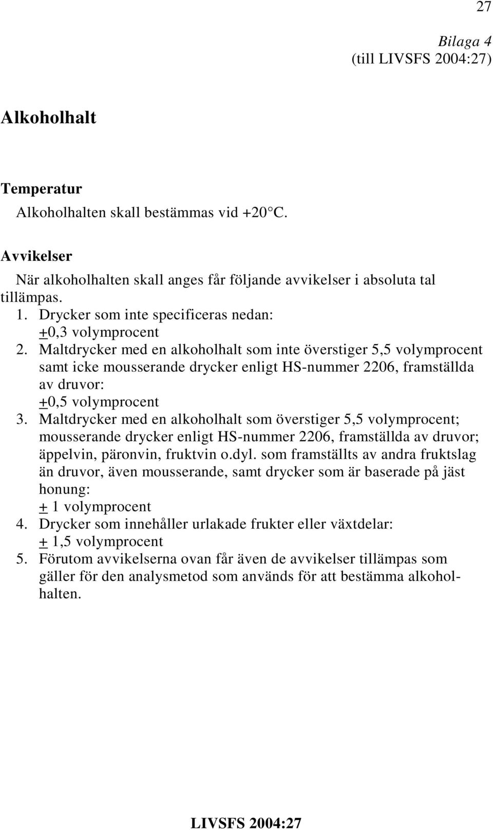 Maltdrycker med en alkoholhalt som inte överstiger 5,5 volymprocent samt icke mousserande drycker enligt HS-nummer 2206, framställda av druvor: +0,5 volymprocent 3.