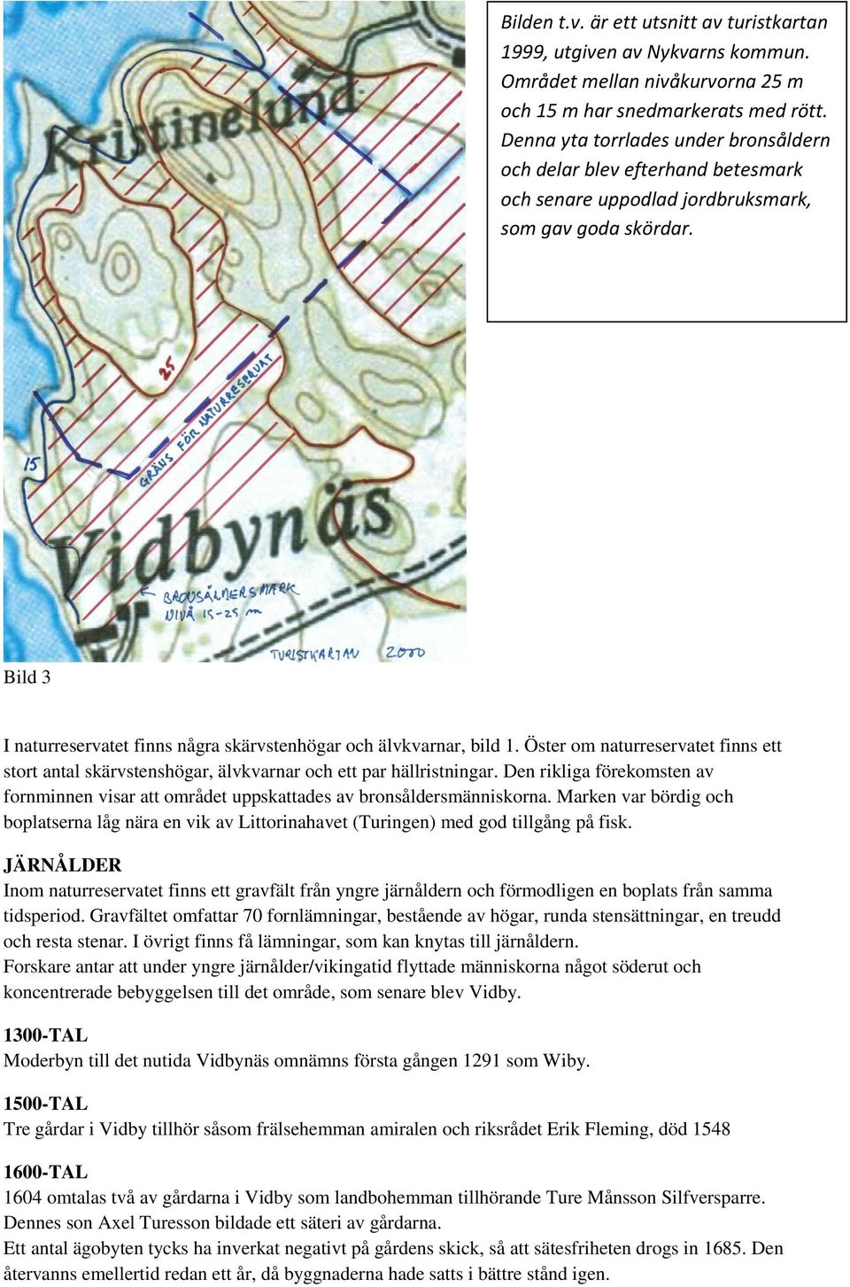 Bild 3 I naturreservatet finns några skärvstenhögar och älvkvarnar, bild 1. Öster om naturreservatet finns ett stort antal skärvstenshögar, älvkvarnar och ett par hällristningar.