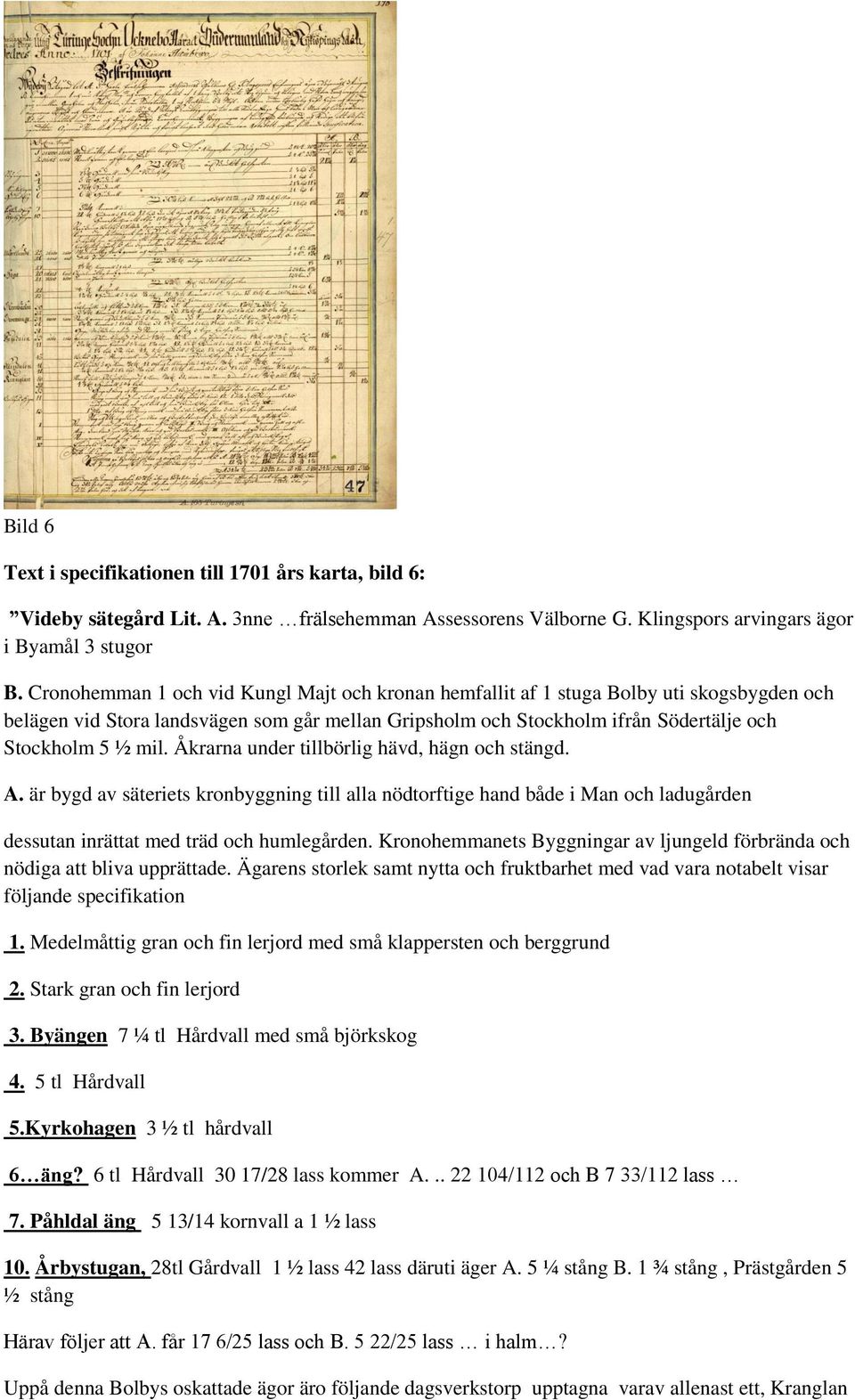 Åkrarna under tillbörlig hävd, hägn och stängd. A. är bygd av säteriets kronbyggning till alla nödtorftige hand både i Man och ladugården dessutan inrättat med träd och humlegården.