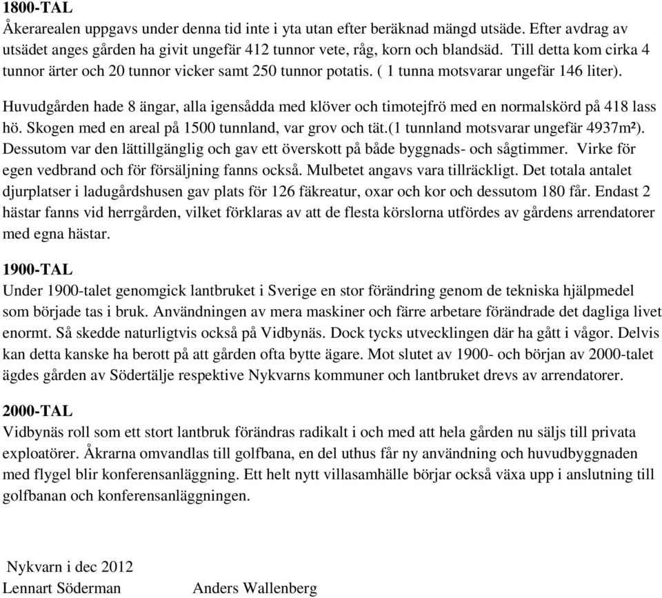 Huvudgården hade 8 ängar, alla igensådda med klöver och timotejfrö med en normalskörd på 418 lass hö. Skogen med en areal på 1500 tunnland, var grov och tät.(1 tunnland motsvarar ungefär 4937m²).