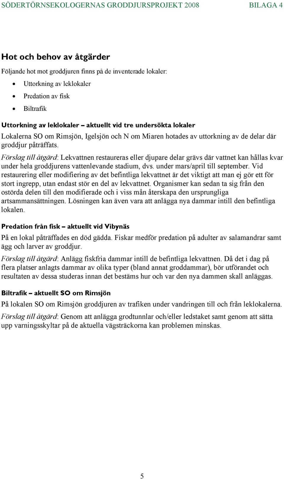 Förslag till åtgärd: Lekvattnen restaureras eller djupare delar grävs där vattnet kan hållas kvar under hela groddjurens vattenlevande stadium, dvs. under mars/april till september.