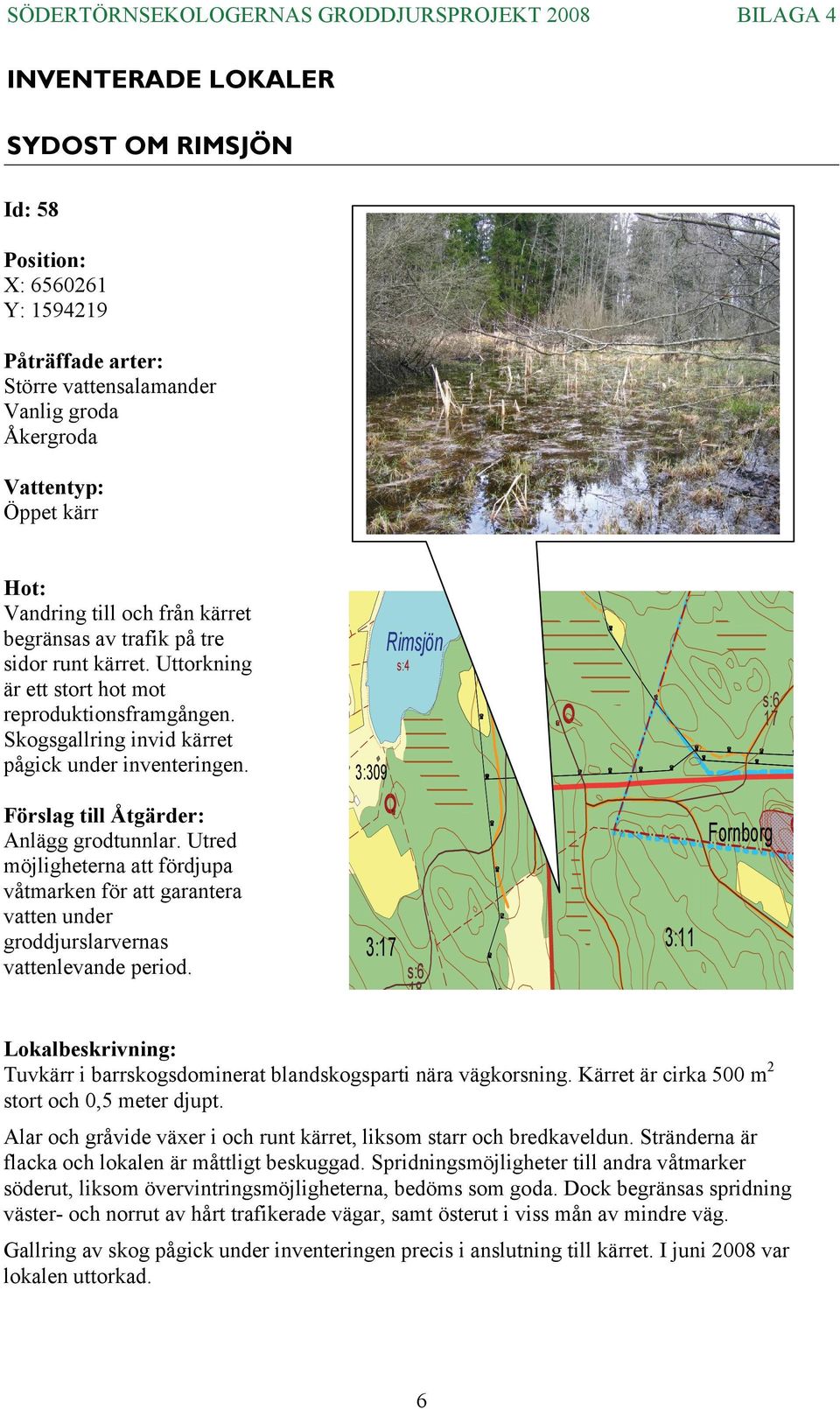 Förslag till Åtgärder: Anlägg grodtunnlar. Utred möjligheterna att fördjupa våtmarken för att garantera vatten under groddjurslarvernas vattenlevande period.