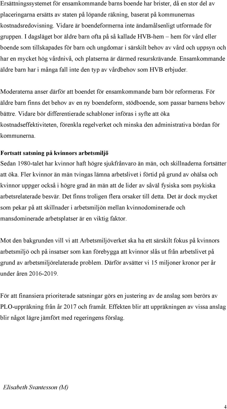 I dagsläget bor äldre barn ofta på så kallade HVB-hem hem för vård eller boende som tillskapades för barn och ungdomar i särskilt behov av vård och uppsyn och har en mycket hög vårdnivå, och