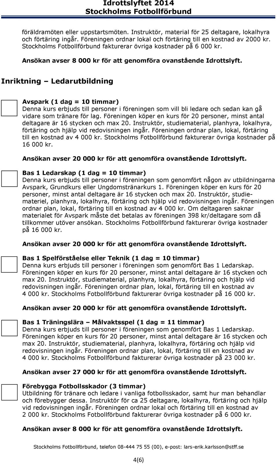 Inriktning Ledarutbildning Avspark (1 dag = 10 timmar) Denna kurs erbjuds till personer i föreningen som vill bli ledare och sedan kan gå vidare som tränare för lag.