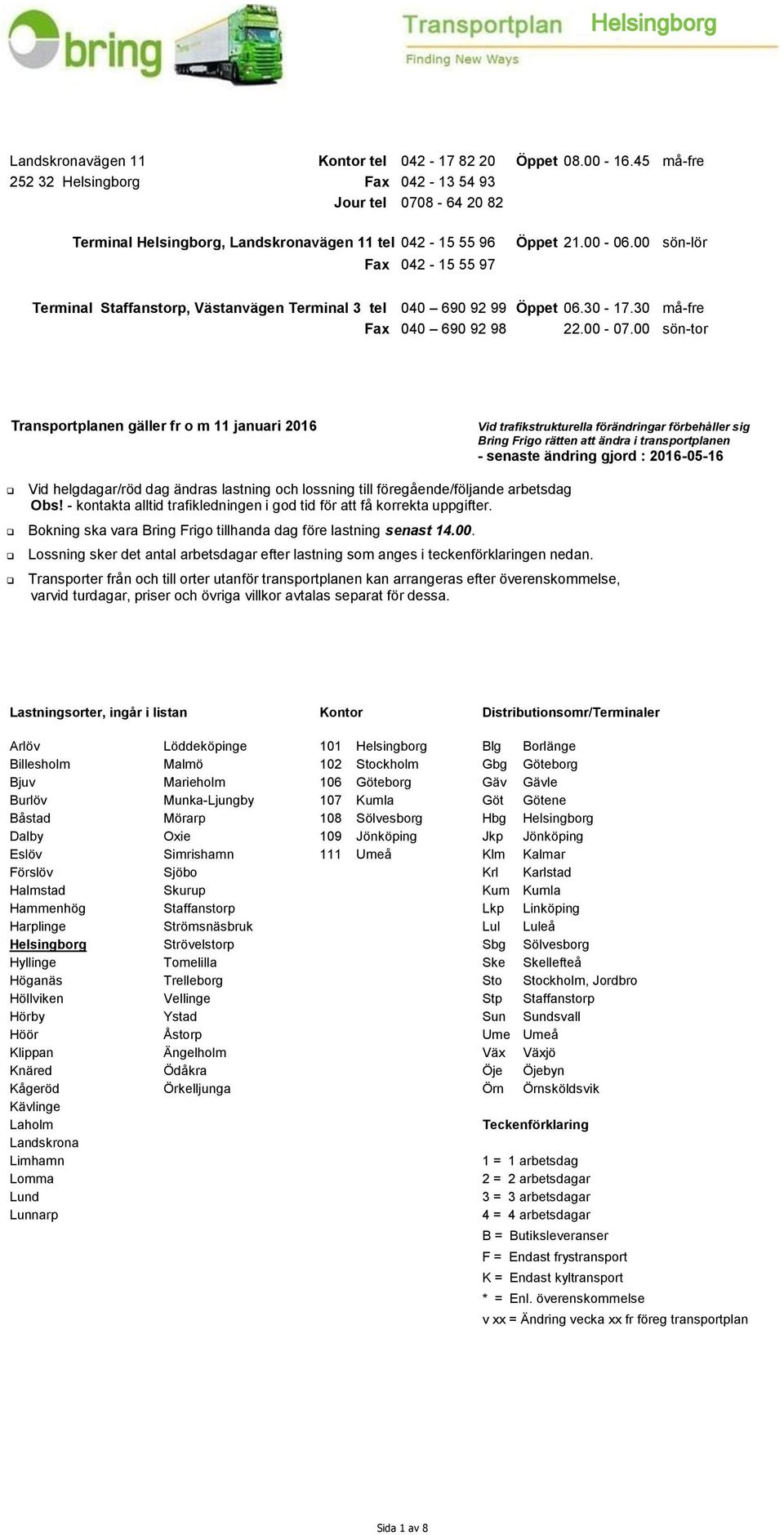 00 sön-lör Terminal Staffanstorp, Västanvägen Terminal 3 tel 040 690 92 99 Öppet 06.30-17.30 må-fre Fax 040 690 92 98 22.00-07.