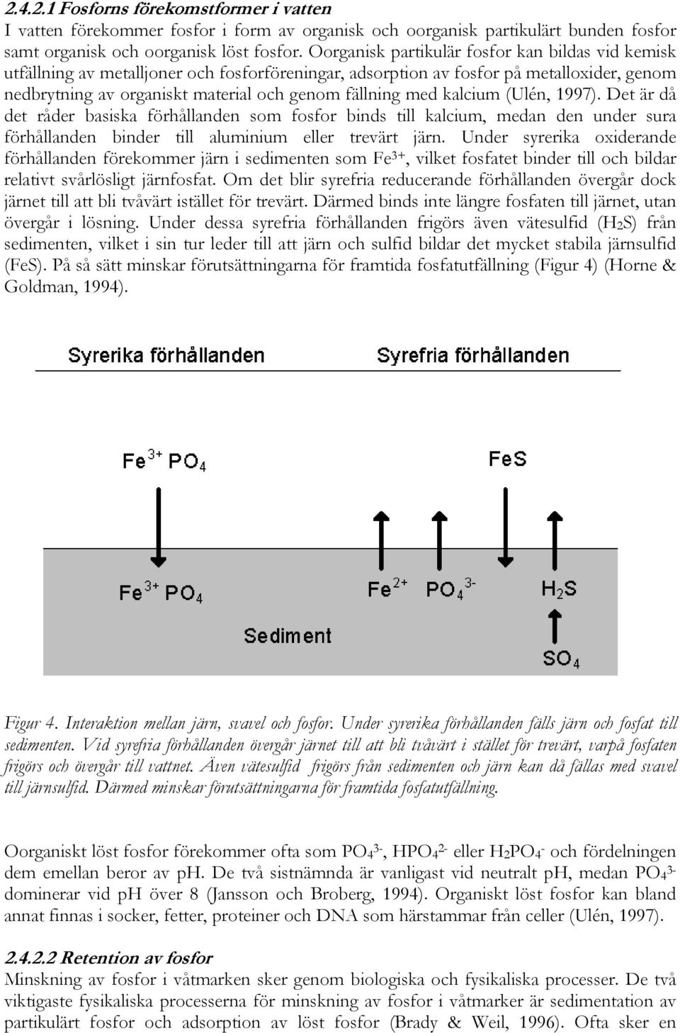 kalcium (Ulén, 1997). Det är då det råder basiska förhållanden som fosfor binds till kalcium, medan den under sura förhållanden binder till aluminium eller trevärt järn.