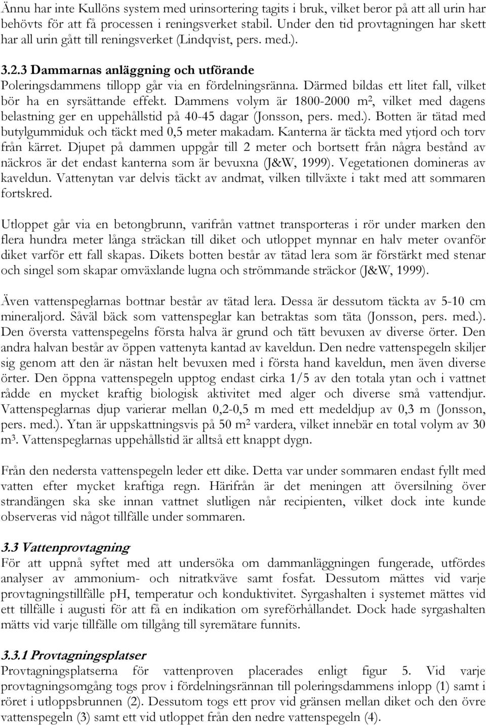 Därmed bildas ett litet fall, vilket bör ha en syrsättande effekt. Dammens volym är 1800-2000 m 2, vilket med dagens belastning ger en uppehållstid på 40-45 dagar (Jonsson, pers. med.).