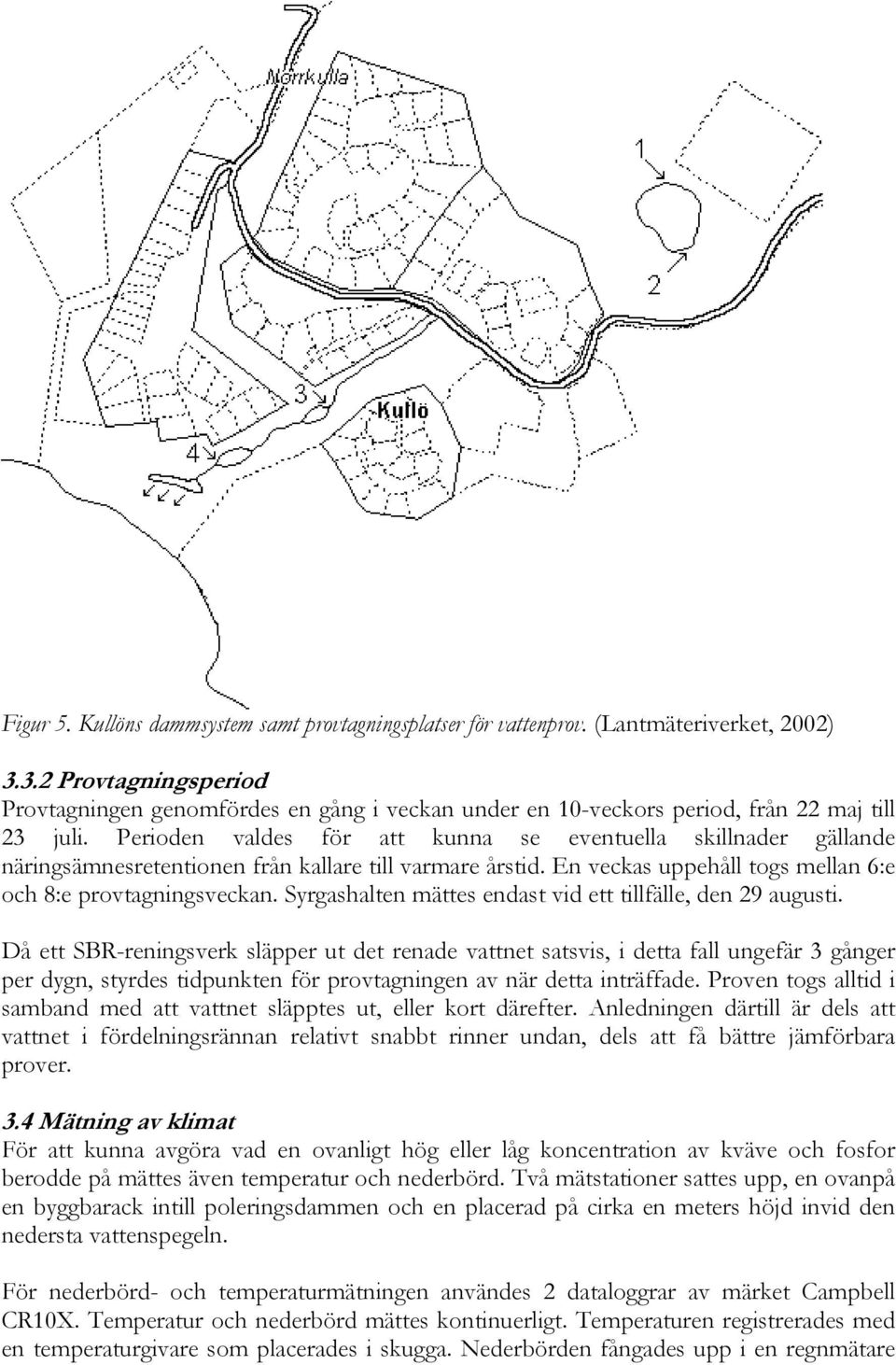 Perioden valdes för att kunna se eventuella skillnader gällande näringsämnesretentionen från kallare till varmare årstid. En veckas uppehåll togs mellan 6:e och 8:e provtagningsveckan.