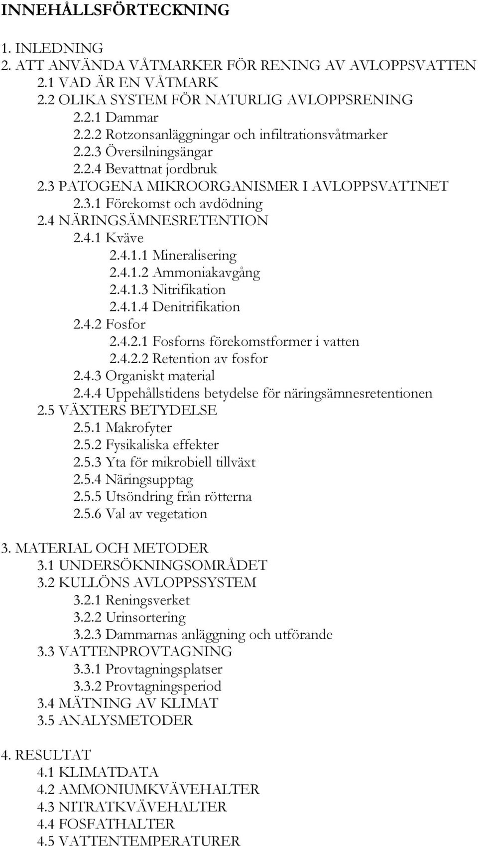 4.1.3 Nitrifikation 2.4.1.4 Denitrifikation 2.4.2 Fosfor 2.4.2.1 Fosforns förekomstformer i vatten 2.4.2.2 Retention av fosfor 2.4.3 Organiskt material 2.4.4 Uppehållstidens betydelse för näringsämnesretentionen 2.