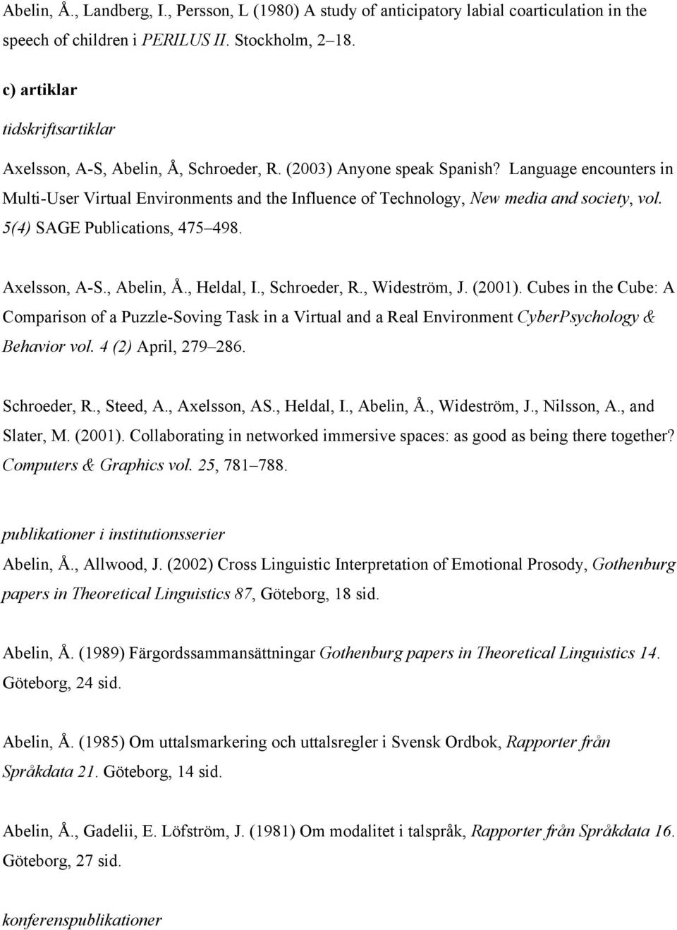 Language encounters in Multi-User Virtual Environments and the Influence of Technology, New media and society, vol. 5(4) SAGE Publications, 475 498. Axelsson, A-S., Abelin, Å., Heldal, I.