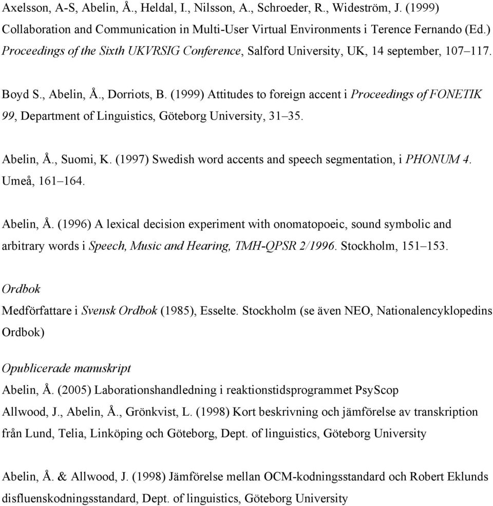 (1999) Attitudes to foreign accent i Proceedings of FONETIK 99, Department of Linguistics, Göteborg University, 31 35. Abelin, Å., Suomi, K.