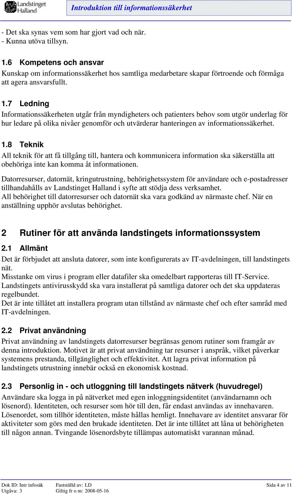 7 Ledning Informationssäkerheten utgår från myndigheters och patienters behov som utgör underlag för hur ledare på olika nivåer genomför och utvärderar hanteringen av informationssäkerhet. 1.