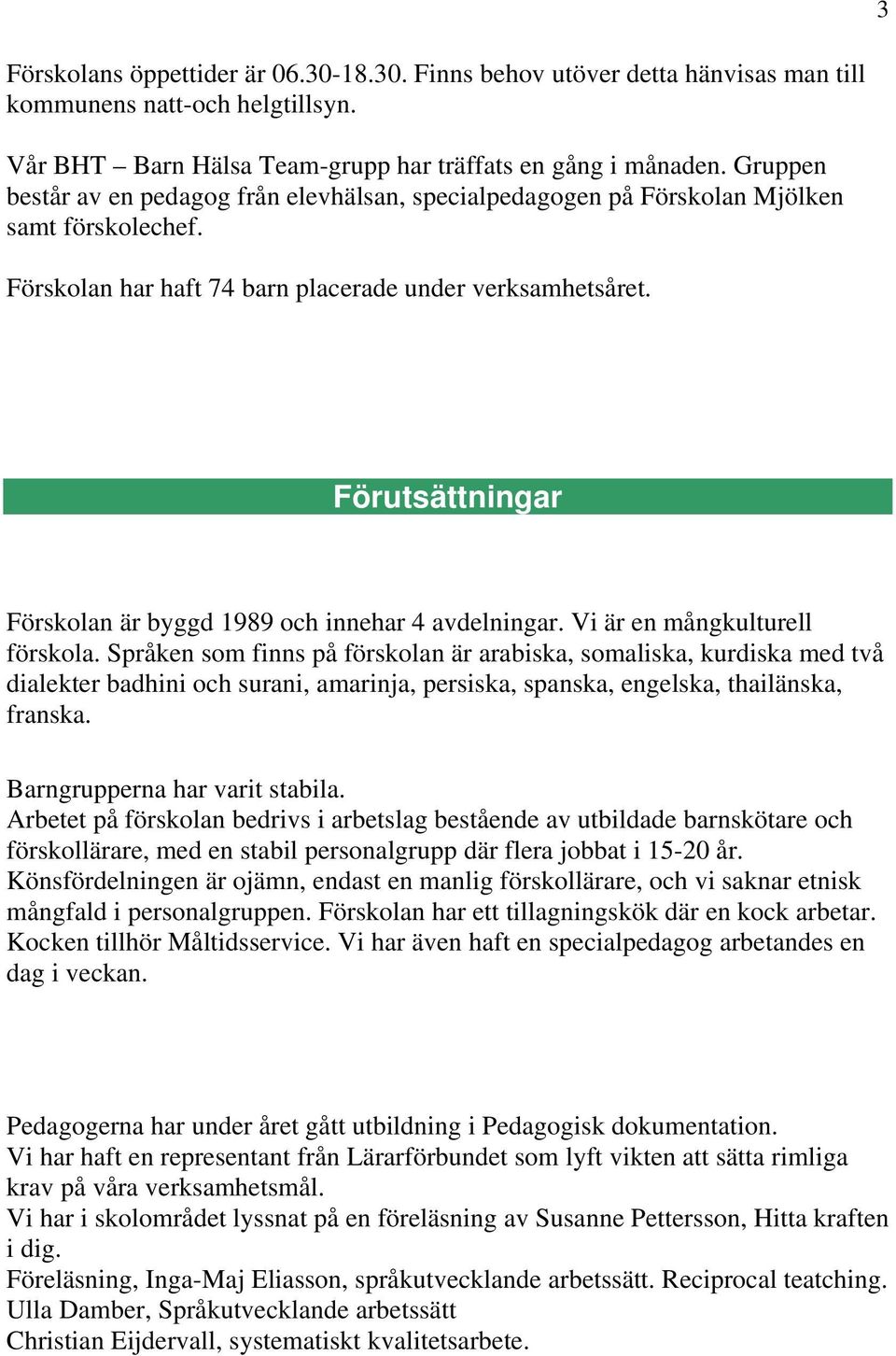 Förutsättningar Förskolan är byggd 1989 och innehar 4 avdelningar. Vi är en mångkulturell förskola.