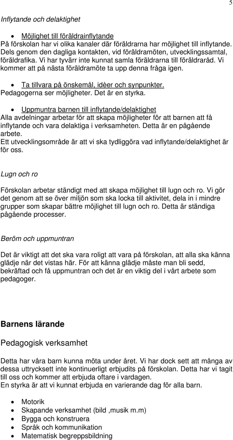 Vi kommer att på nästa föräldramöte ta upp denna fråga igen. Ta tillvara på önskemål, idèer och synpunkter. Pedagogerna ser möjligheter. Det är en styrka.