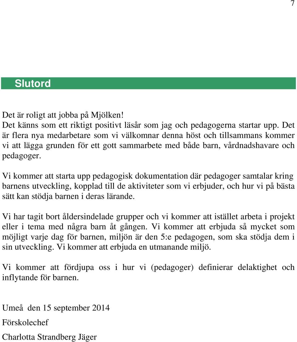 Vi kommer att starta upp pedagogisk dokumentation där pedagoger samtalar kring barnens utveckling, kopplad till de aktiviteter som vi erbjuder, och hur vi på bästa sätt kan stödja barnen i deras