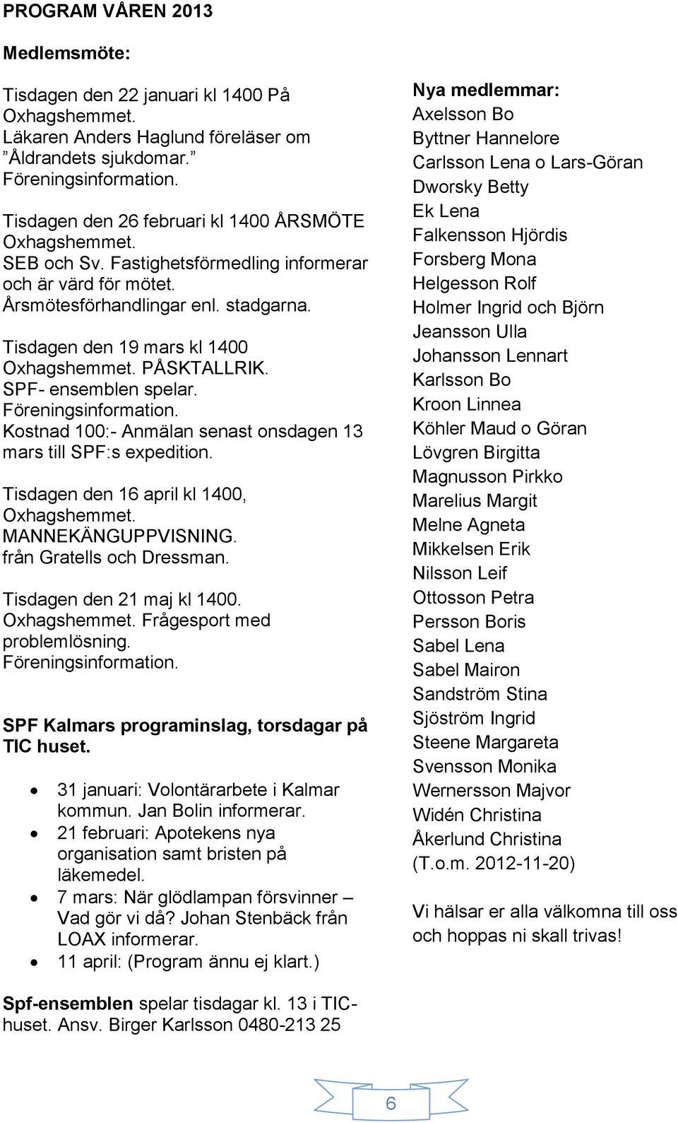 Tisdagen den 19 mars kl 1400 Oxhagshemmet. PÅSKTALLRIK. SPF- ensemblen spelar. Föreningsinformation. Kostnad 100:- Anmälan senast onsdagen 13 mars till SPF:s expedition.