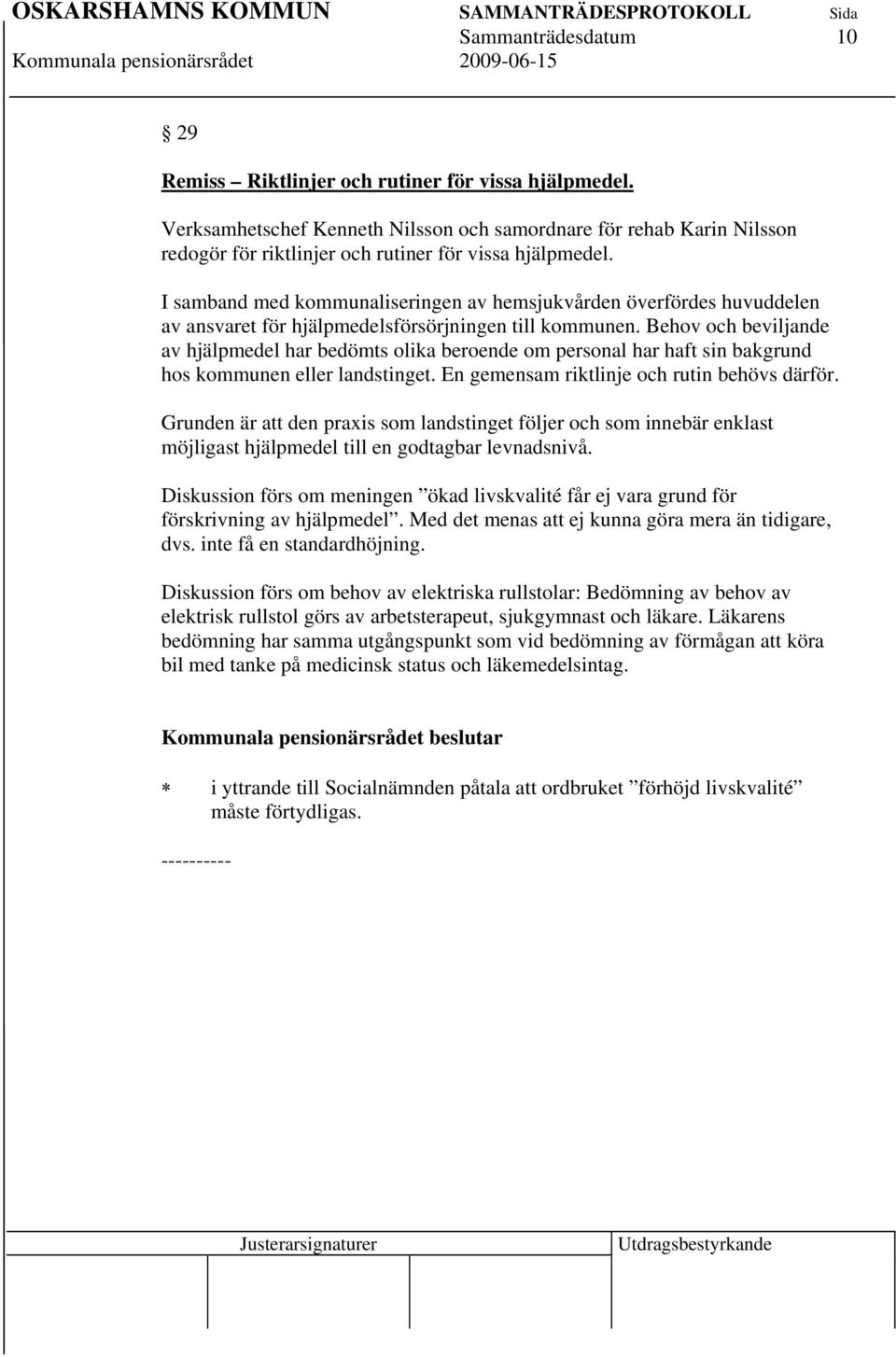 I samband med kommunaliseringen av hemsjukvården överfördes huvuddelen av ansvaret för hjälpmedelsförsörjningen till kommunen.