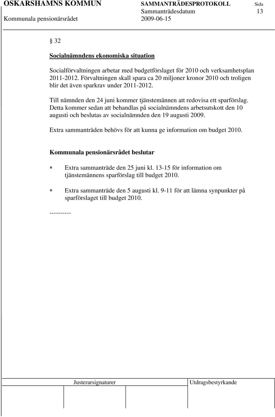 Detta kommer sedan att behandlas på socialnämndens arbetsutskott den 10 augusti och beslutas av socialnämnden den 19 augusti 2009.