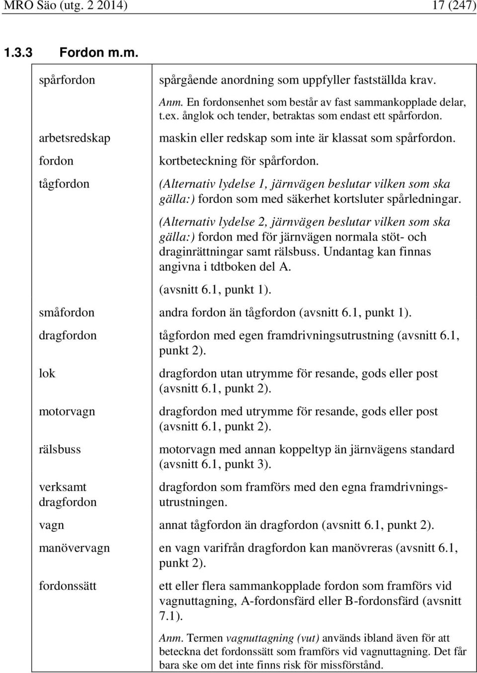 kortbeteckning för spårfordon. (Alternativ lydelse 1, järnvägen beslutar vilken som ska gälla:) fordon som med säkerhet kortsluter spårledningar.