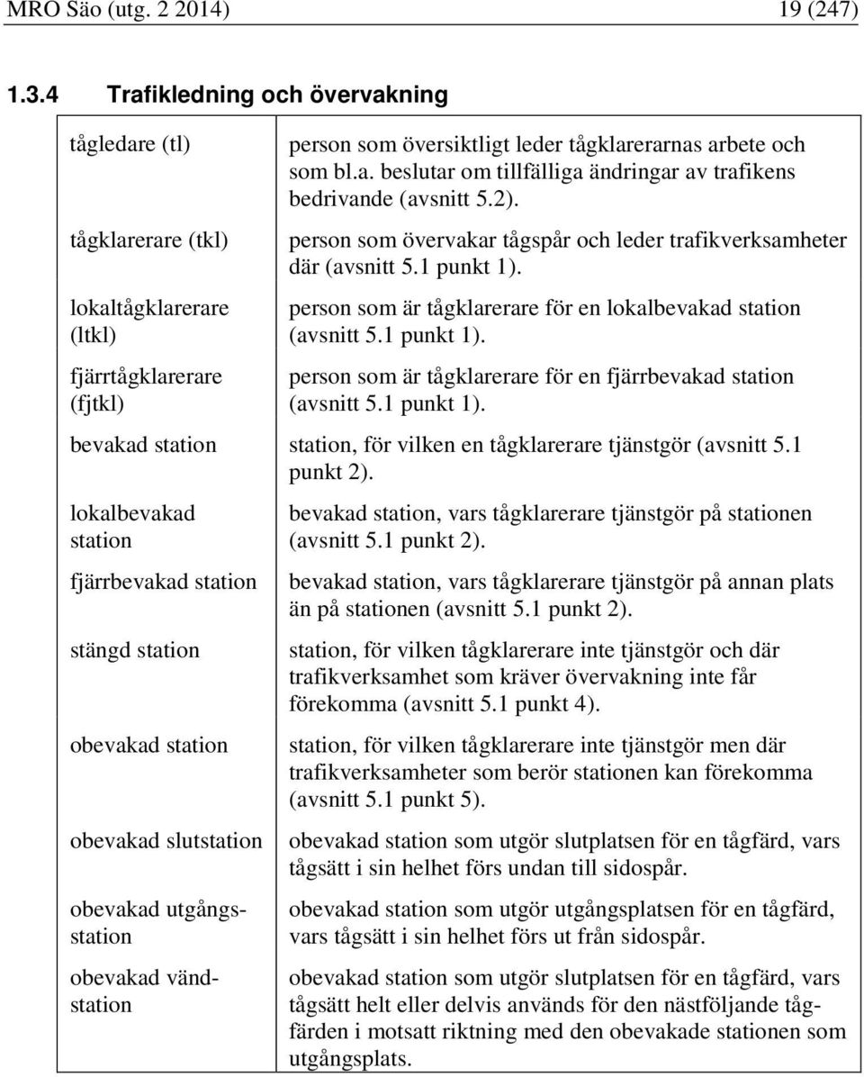 2). person som övervakar tågspår och leder trafikverksamheter där (avsnitt 5.1 punkt 1). person som är tågklarerare för en lokalbevakad station (avsnitt 5.1 punkt 1). person som är tågklarerare för en fjärrbevakad station (avsnitt 5.