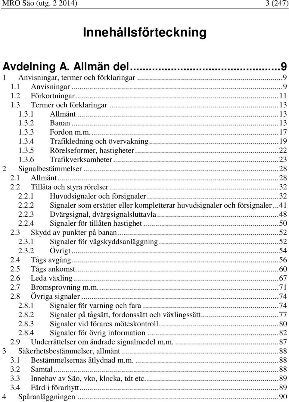 .. 28 2.1 Allmänt... 28 2.2 Tillåta och styra rörelser... 32 2.2.1 Huvudsignaler och försignaler... 32 2.2.2 Signaler som ersätter eller kompletterar huvudsignaler och försignaler... 41 2.2.3 Dvärgsignal, dvärgsignalsluttavla.