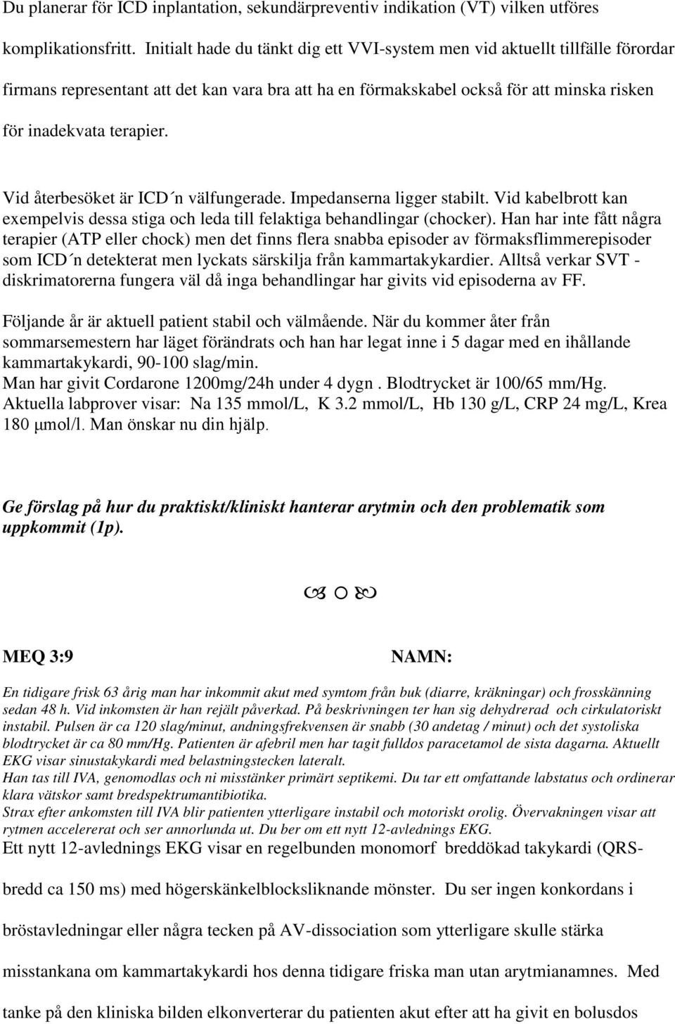 Vid återbesöket är ICD n välfungerade. Impedanserna ligger stabilt. Vid kabelbrott kan exempelvis dessa stiga och leda till felaktiga behandlingar (chocker).