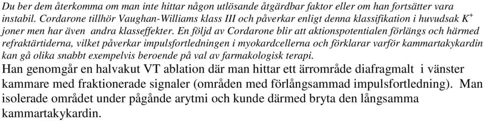 En följd av Cordarone blir att aktionspotentialen förlängs och härmed refraktärtiderna, vilket påverkar impulsfortledningen i myokardcellerna och förklarar varför kammartakykardin kan gå olika