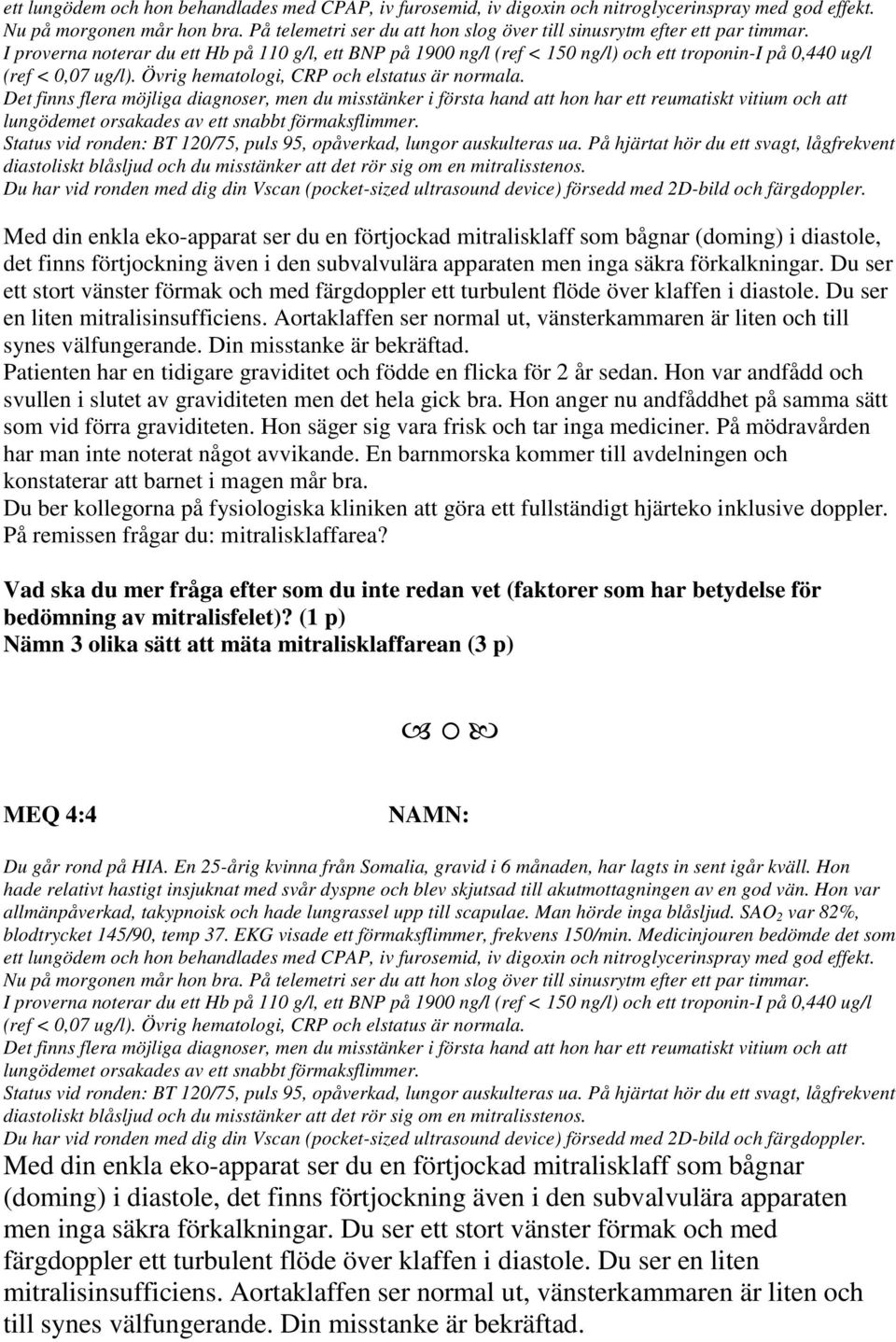 I proverna noterar du ett Hb på 110 g/l, ett BNP på 1900 ng/l (ref < 150 ng/l) och ett troponin-i på 0,440 ug/l (ref < 0,07 ug/l). Övrig hematologi, CRP och elstatus är normala.