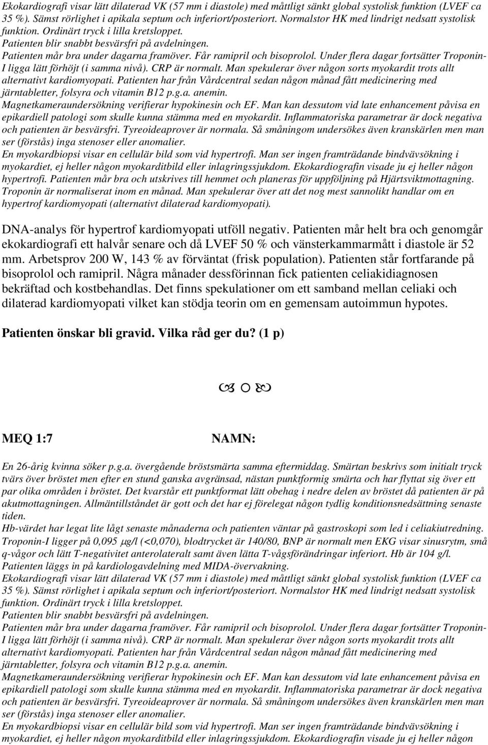 Får ramipril och bisoprolol. Under flera dagar fortsätter Troponin- I ligga lätt förhöjt (i samma nivå). CRP är normalt. Man spekulerar över någon sorts myokardit trots allt alternativt kardiomyopati.