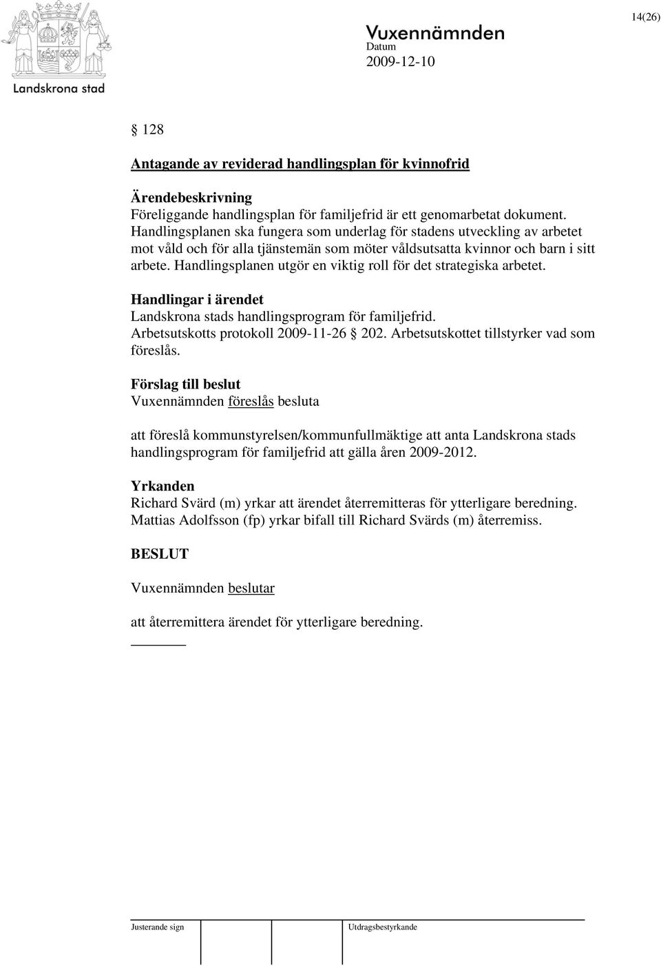 Handlingsplanen utgör en viktig roll för det strategiska arbetet. Handlingar i ärendet Landskrona stads handlingsprogram för familjefrid. Arbetsutskotts protokoll 2009-11-26 202.