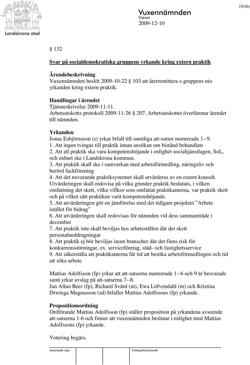 Yrkanden Jonas Esbjörnsson (s) yrkar bifall till samtliga att-satser numrerade 1--9. 1. Att ingen tvingas till praktik innan ansökan om bistånd behandlats 2.