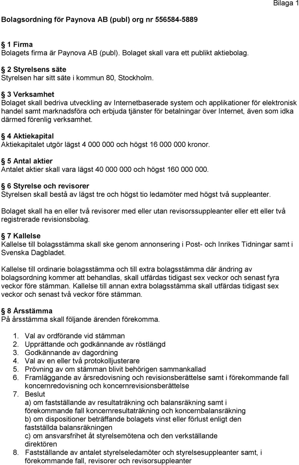 3 Verksamhet Bolaget skall bedriva utveckling av Internetbaserade system och applikationer för elektronisk handel samt marknadsföra och erbjuda tjänster för betalningar över Internet, även som idka