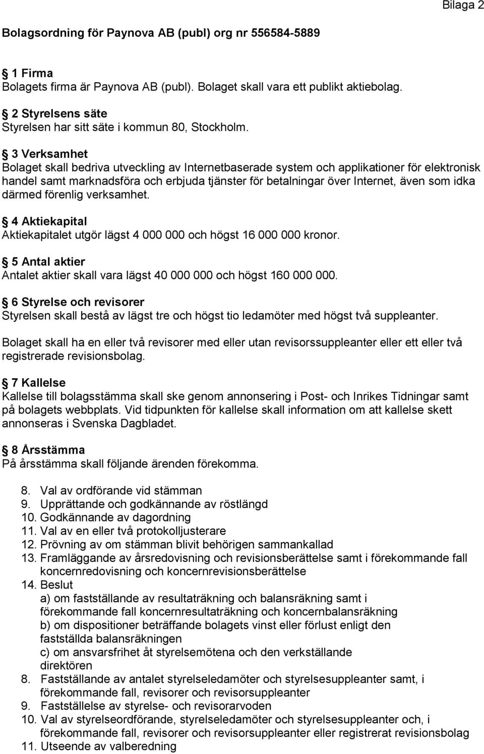 3 Verksamhet Bolaget skall bedriva utveckling av Internetbaserade system och applikationer för elektronisk handel samt marknadsföra och erbjuda tjänster för betalningar över Internet, även som idka