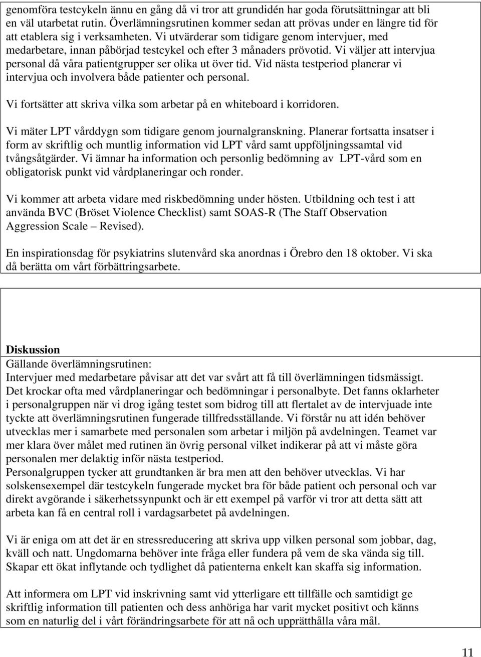 Vi utvärderar som tidigare genom intervjuer, med medarbetare, innan påbörjad testcykel och efter 3 månaders prövotid. Vi väljer att intervjua personal då våra patientgrupper ser olika ut över tid.