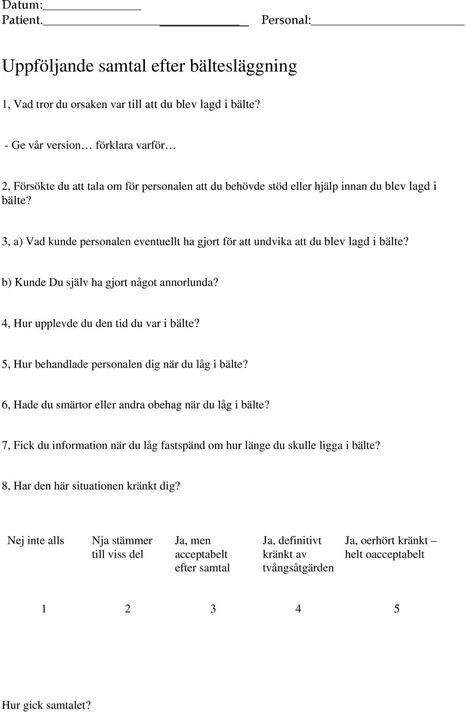 3, a) Vad kunde personalen eventuellt ha gjort för att undvika att du blev lagd i bälte? b) Kunde Du själv ha gjort något annorlunda? 4, Hur upplevde du den tid du var i bälte?