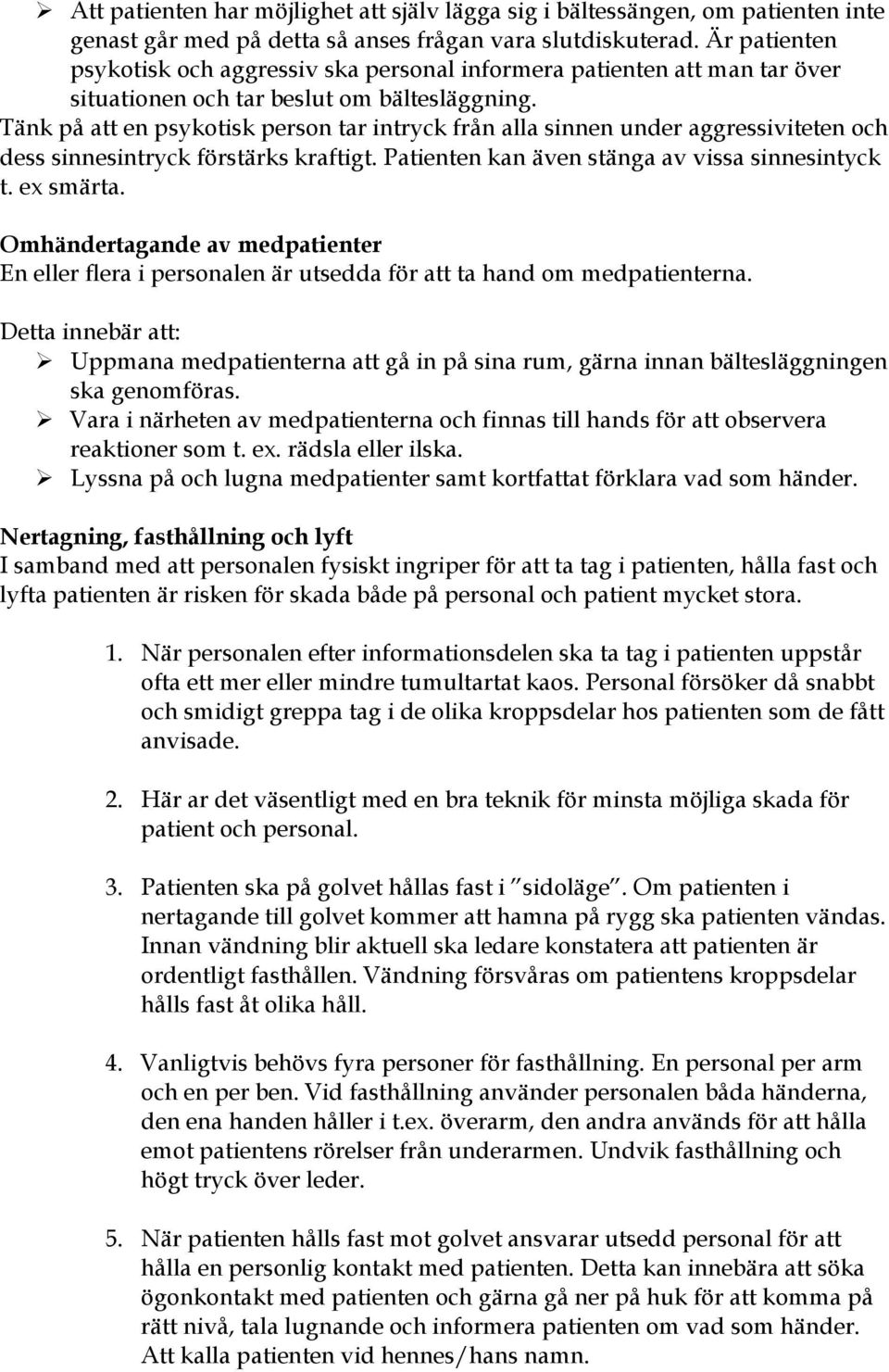 Tänk på att en psykotisk person tar intryck från alla sinnen under aggressiviteten och dess sinnesintryck förstärks kraftigt. Patienten kan även stänga av vissa sinnesintyck t. ex smärta.