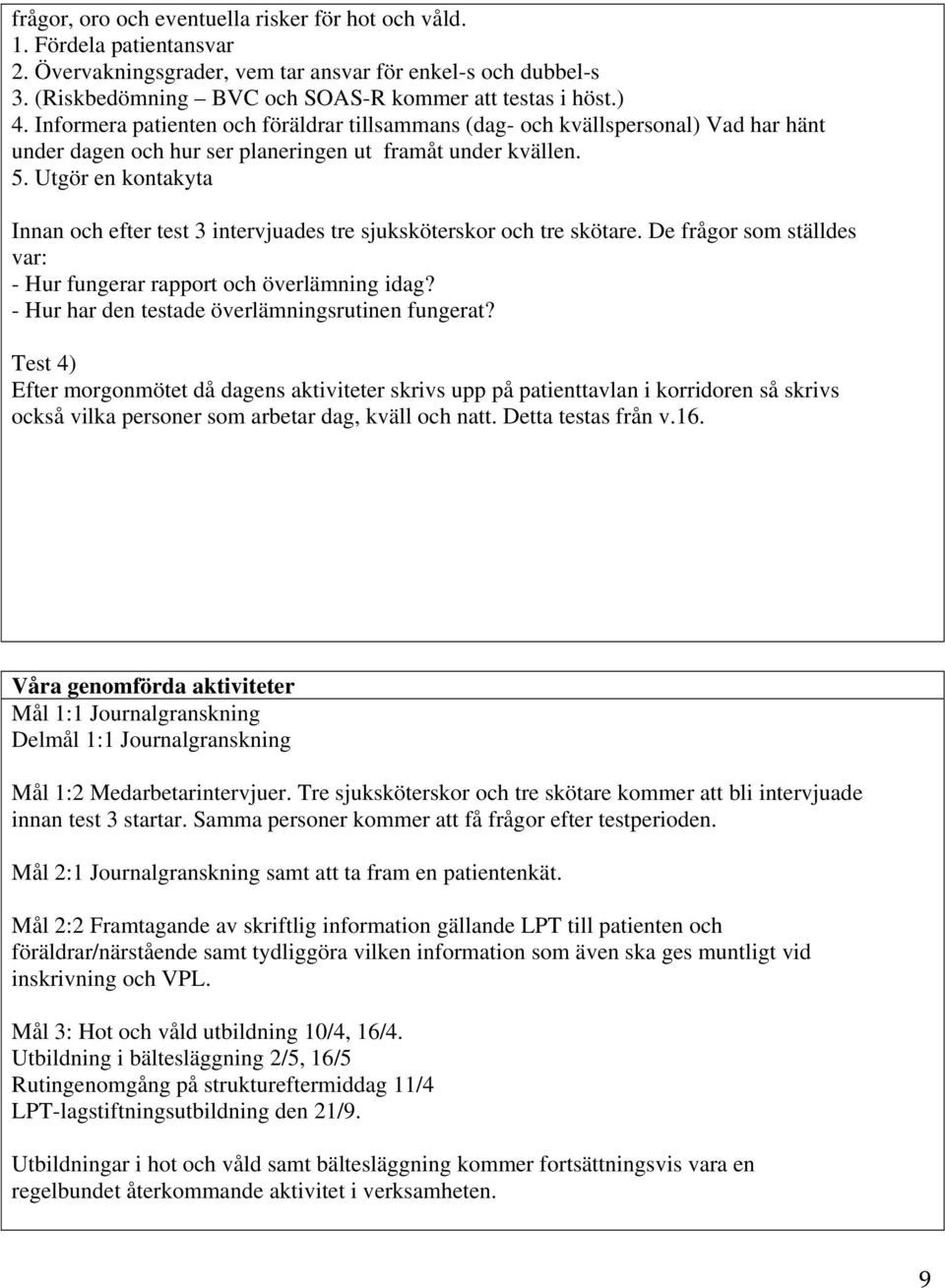 Utgör en kontakyta Innan och efter test 3 intervjuades tre sjuksköterskor och tre skötare. De frågor som ställdes var: - Hur fungerar rapport och överlämning idag?