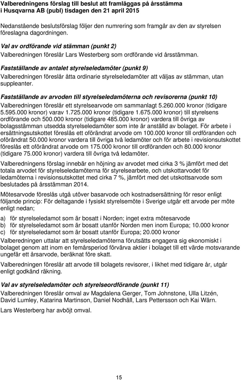 Fastställande av antalet styrelseledamöter (punkt 9) Valberedningen föreslår åtta ordinarie styrelseledamöter att väljas av stämman, utan suppleanter.