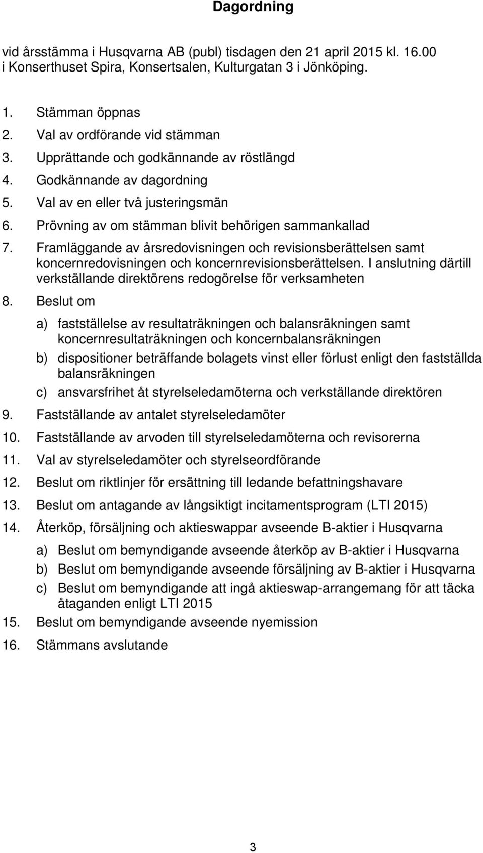 Framläggande av årsredovisningen och revisionsberättelsen samt koncernredovisningen och koncernrevisionsberättelsen. I anslutning därtill verkställande direktörens redogörelse för verksamheten 8.