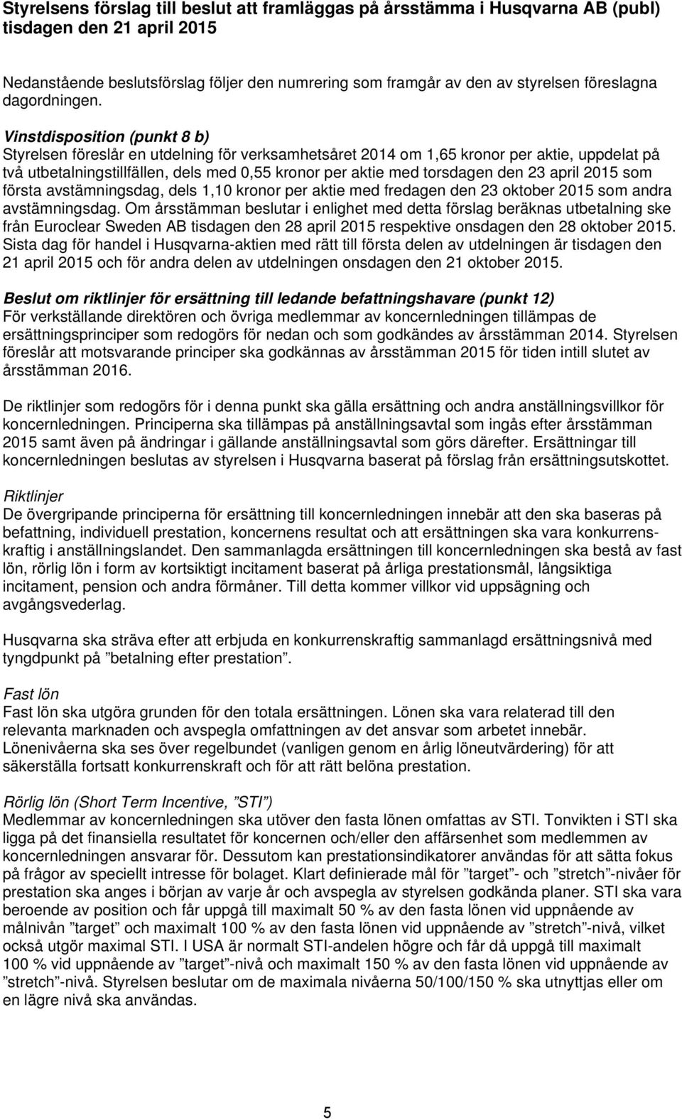 Vinstdisposition (punkt 8 b) Styrelsen föreslår en utdelning för verksamhetsåret 2014 om 1,65 kronor per aktie, uppdelat på två utbetalningstillfällen, dels med 0,55 kronor per aktie med torsdagen