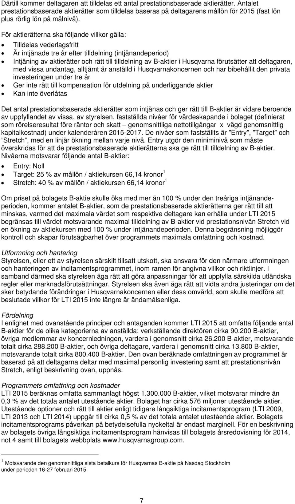 För aktierätterna ska följande villkor gälla: Tilldelas vederlagsfritt Är intjänade tre år efter tilldelning (intjänandeperiod) Intjäning av aktierätter och rätt till tilldelning av B-aktier i