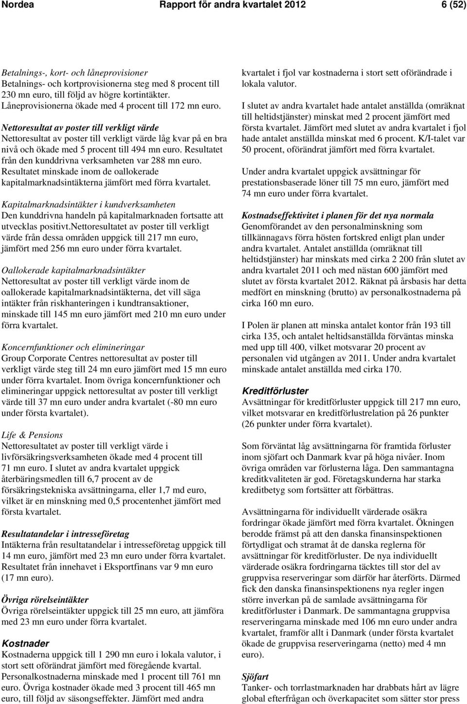 Nettoresultat av poster till verkligt värde Nettoresultat av poster till verkligt värde låg kvar på en bra nivå och ökade med 5 procent till 494 mn euro.