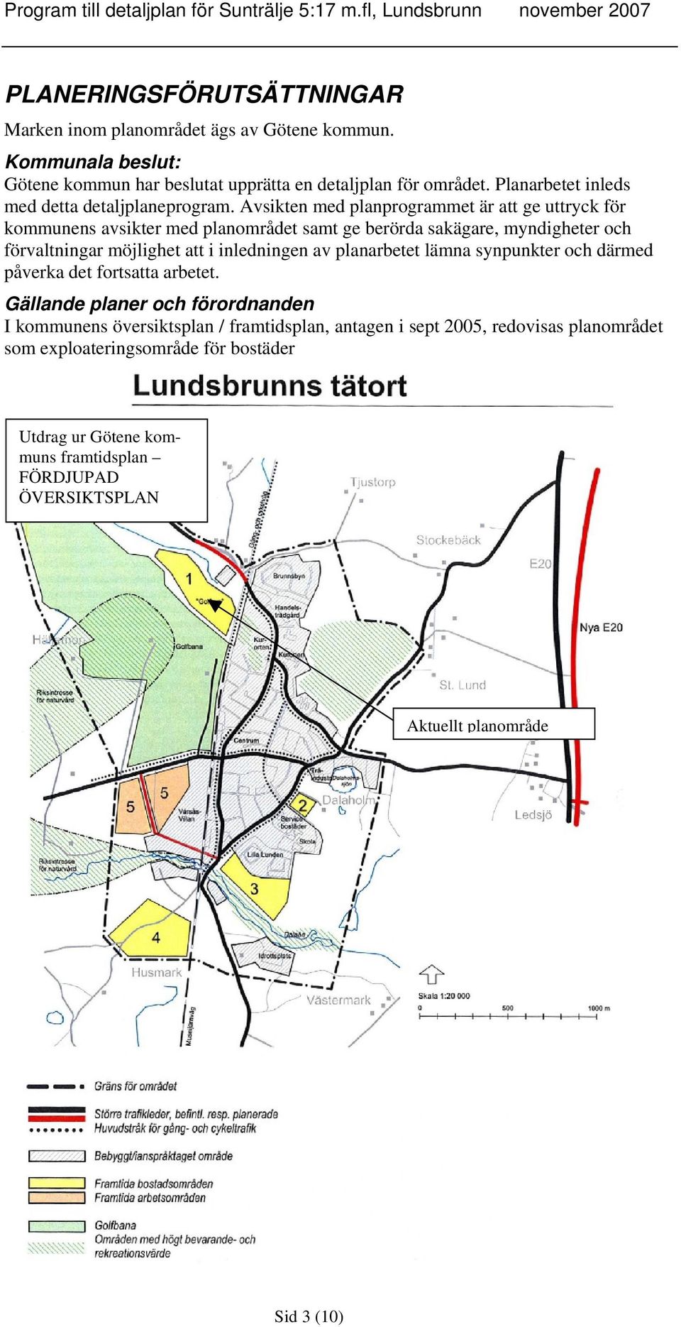 Avsikten med planprogrammet är att ge uttryck för kommunens avsikter med planområdet samt ge berörda sakägare, myndigheter och förvaltningar möjlighet att i inledningen av