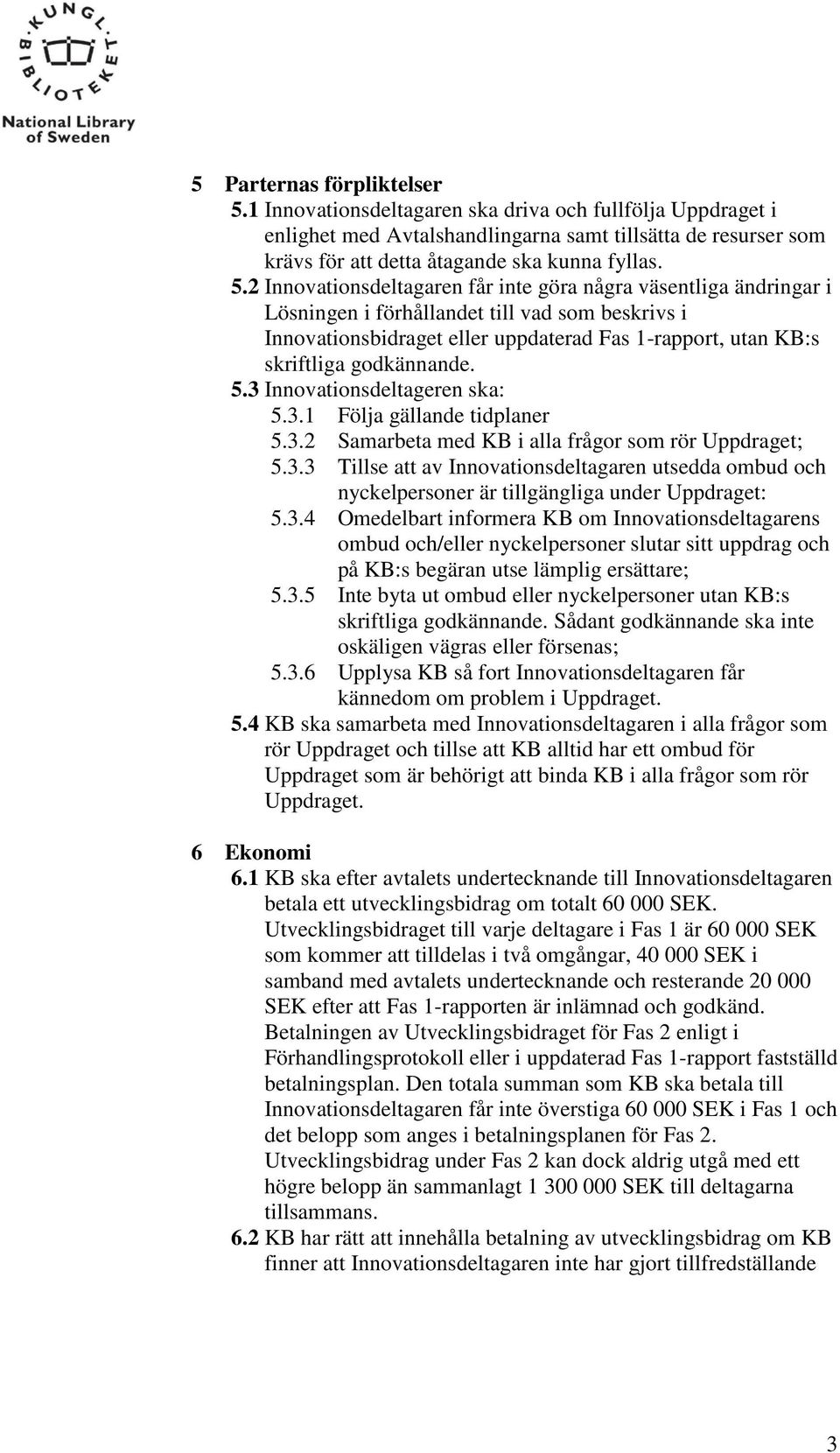 2 Innovationsdeltagaren får inte göra några väsentliga ändringar i Lösningen i förhållandet till vad som beskrivs i Innovationsbidraget eller uppdaterad Fas 1-rapport, utan KB:s skriftliga