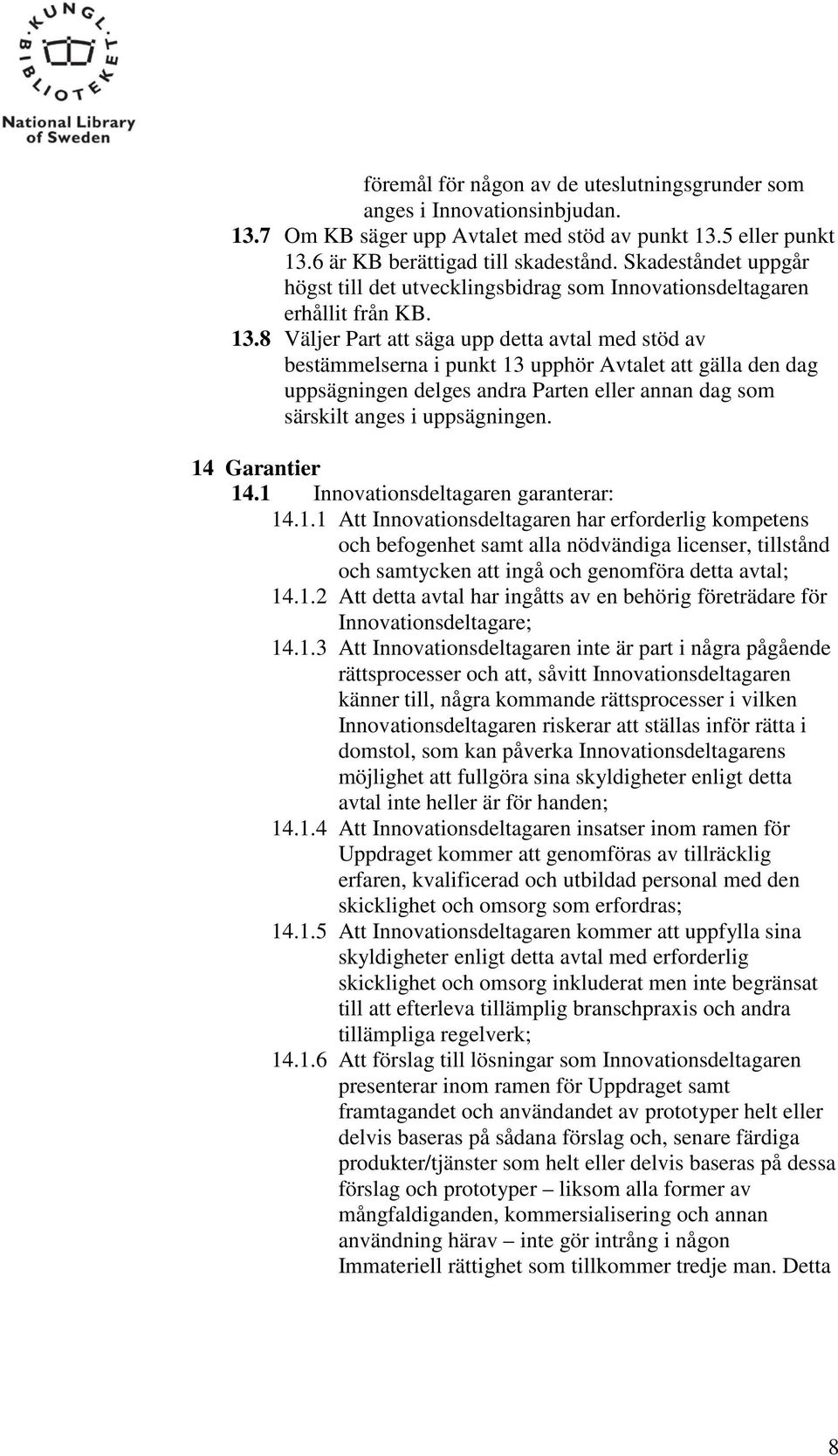 8 Väljer Part att säga upp detta avtal med stöd av bestämmelserna i punkt 13 upphör Avtalet att gälla den dag uppsägningen delges andra Parten eller annan dag som särskilt anges i uppsägningen.