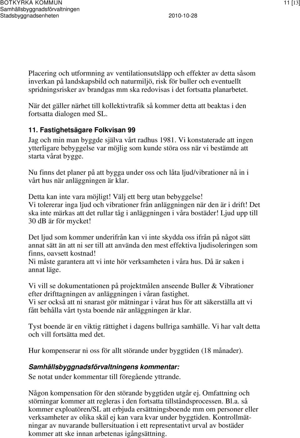 Fastighetsägare Folkvisan 99 Jag och min man byggde själva vårt radhus 1981. Vi konstaterade att ingen ytterligare bebyggelse var möjlig som kunde störa oss när vi bestämde att starta vårat bygge.