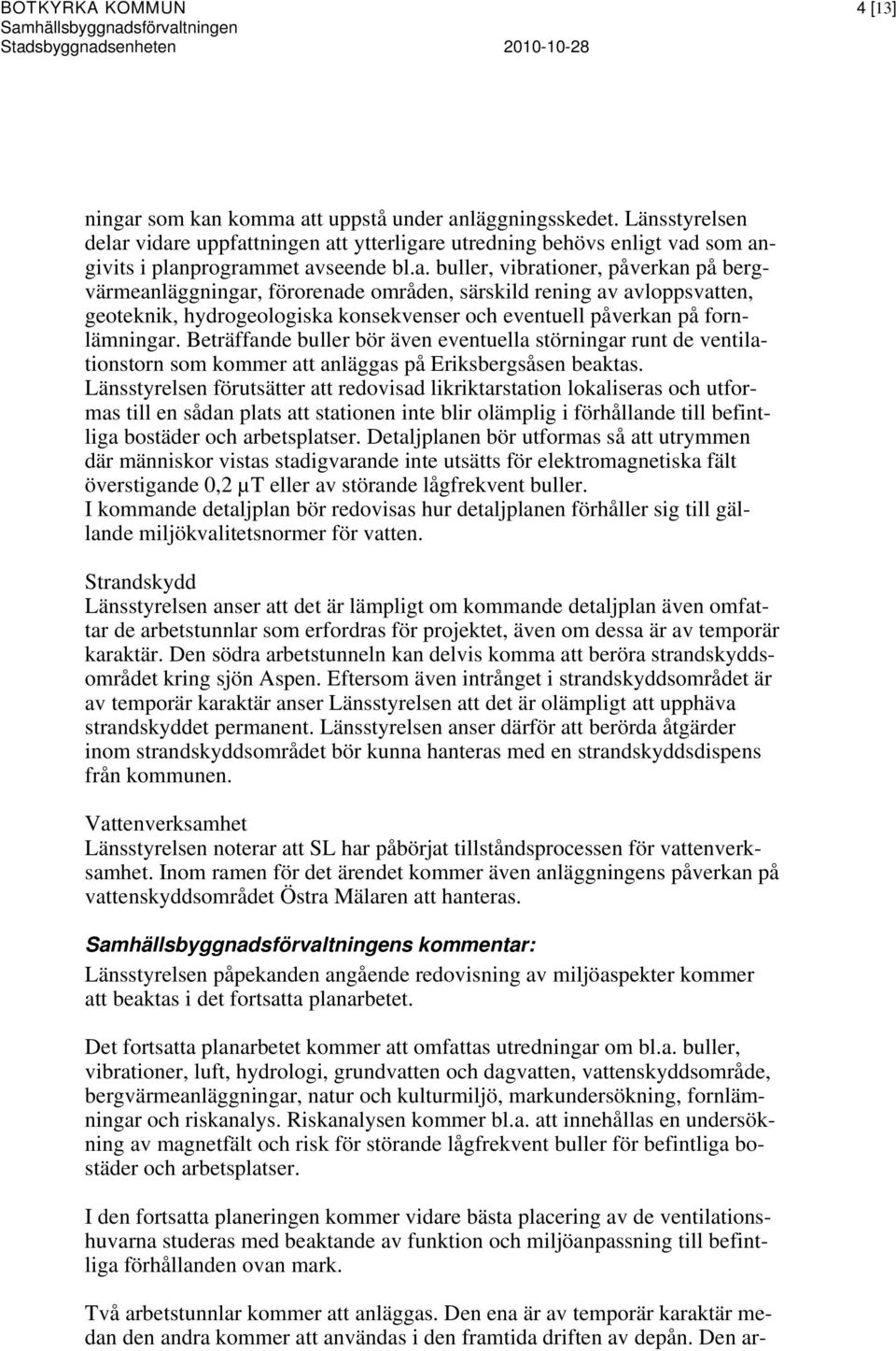 vidare uppfattningen att ytterligare utredning behövs enligt vad som angivits i planprogrammet avseende bl.a. buller, vibrationer, påverkan på bergvärmeanläggningar, förorenade områden, särskild rening av avloppsvatten, geoteknik, hydrogeologiska konsekvenser och eventuell påverkan på fornlämningar.