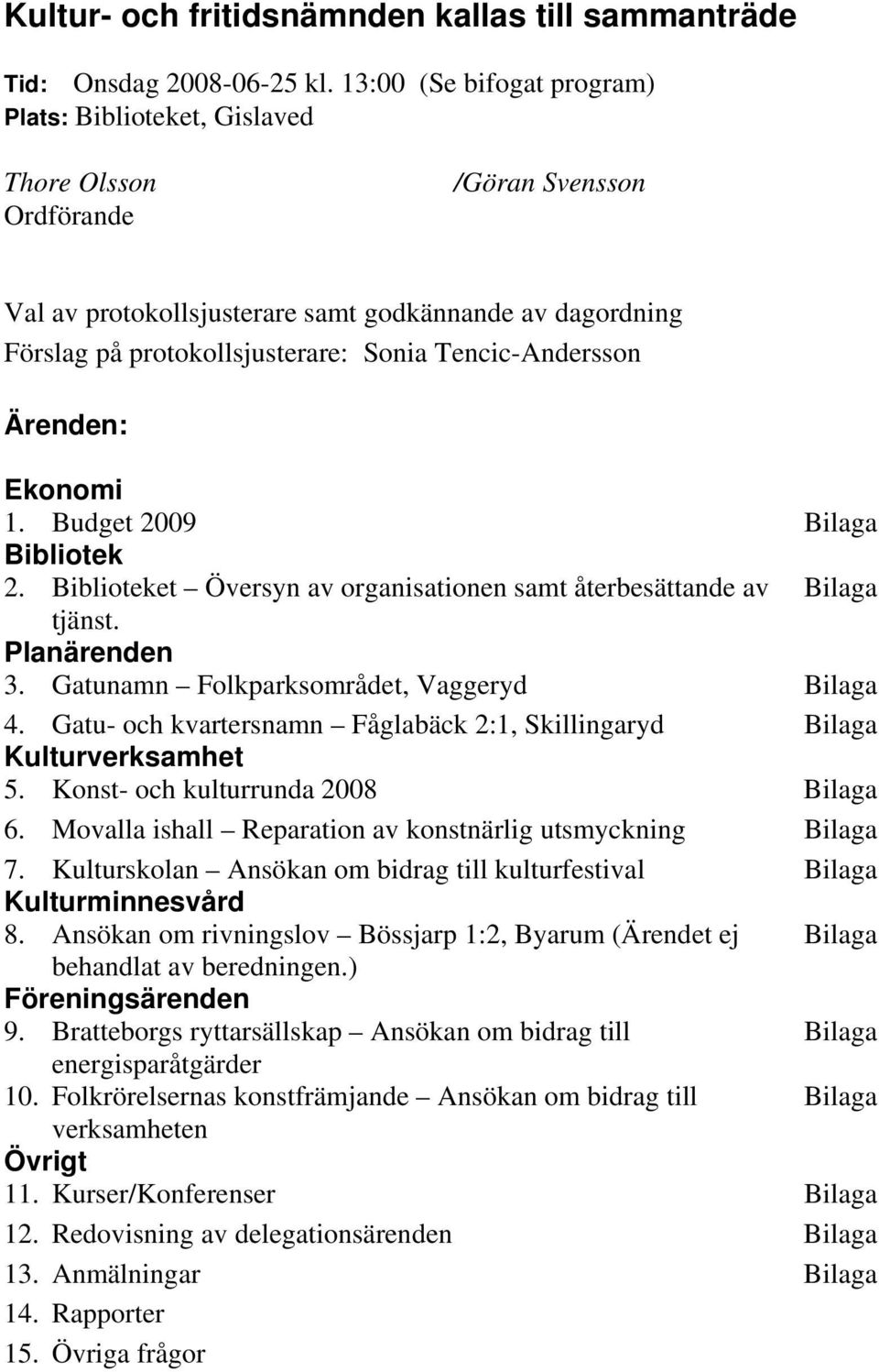 Tencic-Andersson Ärenden: Ekonomi 1. Budget 2009 Bilaga Bibliotek 2. Biblioteket Översyn av organisationen samt återbesättande av Bilaga tjänst. Planärenden 3.
